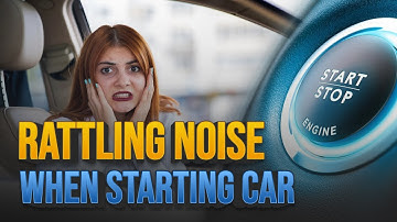 Hearing a Rattling Noise When Starting Your Car? Here Are the Top 7 Reasons