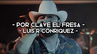 Por Clave El Fresa - Luis R Conriquez (LETRA)(EXCLUSIVA)(CORRIDOS)