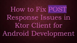Information How to Fix POST Response Issues in Ktor Client for Android Development Guide