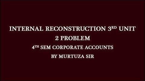Internal Reconstruction 3rd unit 2nd Problem 4th Sem Accounts By Murtuza Sir