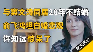 与窦文涛同居20年不结婚，俞飞鸿首次坦白婚恋观，惊呆许知远！#纪实风云 #纪录片 #俞飞鸿