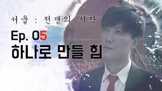 시즌3 Ep.05 하나로 만들 힘 [서울 : 전쟁의 시작]