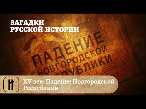 Загадки Русской Истории. XV век: Падение Новгородской Республики