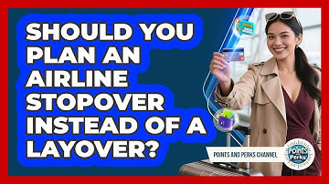 Should You Plan An Airline Stopover Instead Of A Layover? - Points and Perks Channel