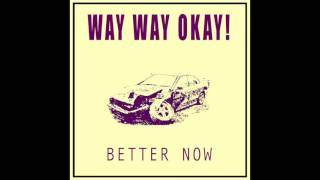 Better Now - Way Way Okay!