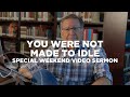 You Were Not Made to Idle | Special Weekend Video Sermon | Pastor Mike Fabarez