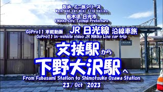 GoPuro11【車載動画】JR日光線 文挟駅 ⇒ 下野大沢駅　[In-vehicle video] JR  Fubasami Station ⇒ Shimotsuke Osawa Station