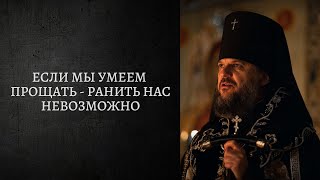 Слово наместника монастыря. ЕСЛИ МЫ УМЕЕМ ПРОЩАТЬ - РАНИТЬ НАС НЕВОЗМОЖНО