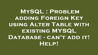 MySQL : Problem adding Foreign Key using Alter Table with existing MYSQL Database - can't add it! He