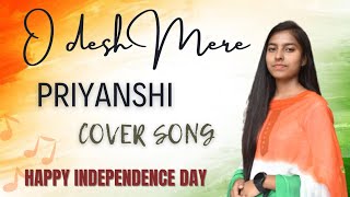 Independence Day Special || O Desh Mere || Cover by Priyanshi Arya|| Best Patriotic Song..