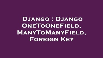 Django : Django OneToOneField, ManyToManyField, Foreign Key