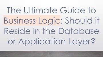 The Ultimate Guide to Business Logic: Should it Reside in the Database or Application Layer?