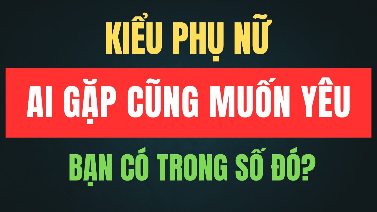 4 Dấu Hiệu Ở Người Phụ Nữ Khiến Ai Gặp Cũng Muốn Yêu Thương