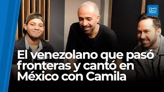 Venezolano pasó fronteras y cantó en México con Camila