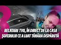 Tiri relatare tv8 n direct de la casa oferului ce a luat tnra disprut 18042024