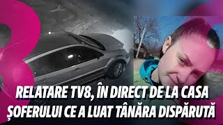 Știri: Relatare TV8, în direct de la casa șoferului ce a luat tânăra dispărută/ 18.04.2024