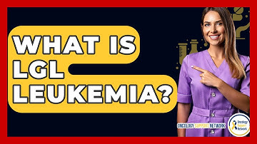 What Is LGL Leukemia? - Oncology Support Network