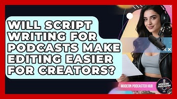 Will Script Writing for Podcasts Make Editing Easier for Creators? | Modern Podcaster Hub News