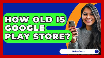 How Old Is Google Play Store? - Be App Savvy