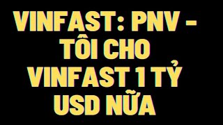 Vinfast: PNV - Tôi cho VinFast 1 tỷ USD nữa