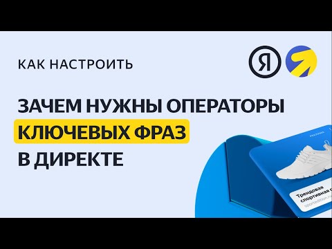 Операторы: уточните ключевые фразы. Видео о настройке контекстной рекламы в Яндекс.Директе