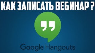 Что такое Гугл Хэнгаутс ? | Как записать вебинар с экрана компьютера бесплатно. Что такое Гугл Хэнгаутс ? | Как записать вебинар с экрана компьютера бесплатно.