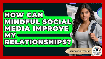 How Can Mindful Social Media Improve My Relationships? - High School Toolkit