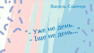 Василь Слапчук. "– Уже не день. – Iще не день..."