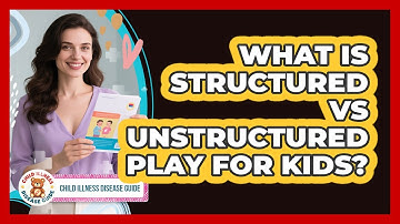 What Is Structured Vs Unstructured Play For Kids? - Child Illness Disease Guide