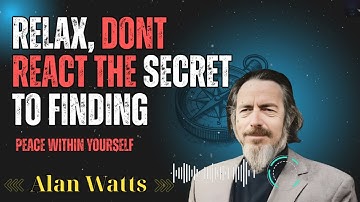 Alan Watts _ Relax, Dont React  The Secret to Finding Peace Within Yourself