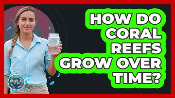 How Do Coral Reefs Grow Over Time?