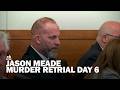Jason Meade murder retrial: Day 6