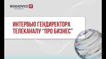 Технологии для бизнеса - генеральный директор WiseAdvice-IT на ПРО Бизнес