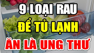 NGUY HIỂM: 9 Loại Rau Củ Cấm Để Tủ Lạnh Kẻo Nuôi Sống UNG THƯ, Cực Độc, Càng Ăn Càng Tổn Thọ