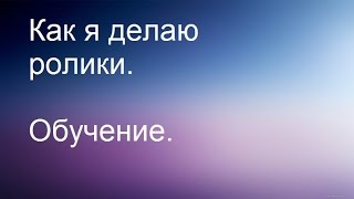 Как я записываю ролики. (Обучение) Как я записываю ролики. (Обучение)