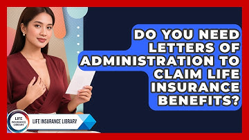 Do You Need Letters Of Administration To Claim Life Insurance Benefits? - Life Insurance Library