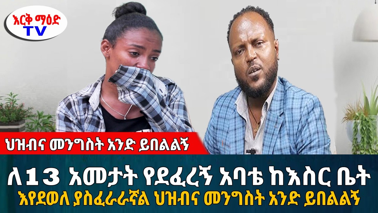 ለ13 አመታት የደፈረኝ አባቴ ከእስር ቤት እየደወለ ያስፈራራኛል ህዝብና መንግስት አንድ ይበልልኝ || 