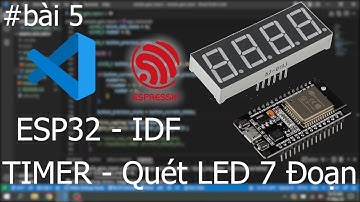 Lập trình TIMER và ứng dụng quét LED 7 đoạn - ESP32 IDF