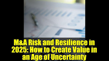 M&A Risk and Resilience in 2025: How to Create Value in an Age of Uncertainty
