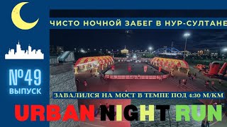 URBAN NIGHT RUN | Чисто ночной ЗАБЕГ в Нур-Султане | Завалился на мост в темпе 4:30. ВЫПУСК №49
