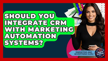 Should You Integrate CRM With Marketing Automation Systems? - Marketing and Advertising Guru