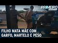 Filho mata a própria mãe com garfo, martelo e peso de cimento | Primeiro Impacto (17/05/21)