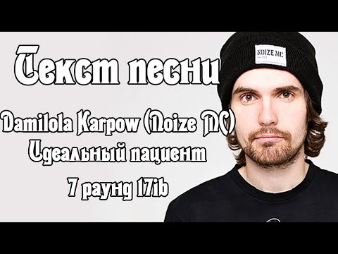 Текст песни: Damilola Karpow a.k.a Noize Mc - Идеальный пациент (7 раунд 17ib)