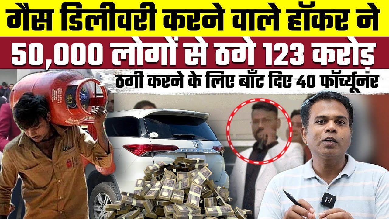 Gas Delivery करने वाले Hawker ने 50,000 लोगों से ठगे 123 Crore, ठगी करने के लिए बाँट दिए 40 Fortuner