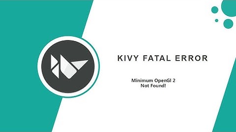 Kivy Fatal Error: Learn How To Eliminate Minimum OpenGl 2 Issues 100%