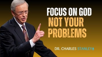 "FOCUS ON GOD NOT YOUR PROBLEMS" DR. CHARLES STANLEY BEST MOTIVATIONAL SPEECH