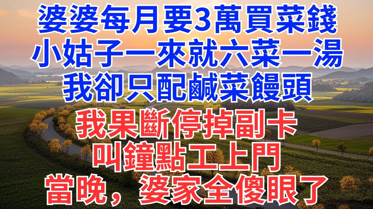 婆婆每月要3萬買菜錢，小姑子一來就六菜一湯，我卻只配鹹菜饅頭，我果斷停掉副卡，叫鐘點工上門，當晚，婆家全傻眼了！#為人處世#慧心家事#小說#故事#故事分享#婆媳#家庭關係