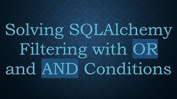 Solving SQLAlchemy Filtering with OR and AND Conditions