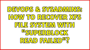 DevOps & SysAdmins: How to recover XFS file system with "superblock read failed"? (4 Solutions!!)