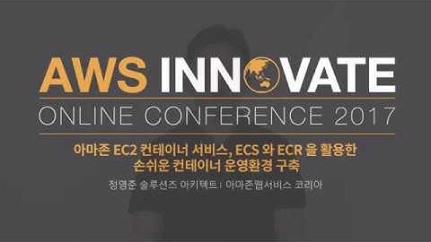 AWS Innovate 2017 | Amazon ECS를 통한 손쉬운 콘테이너 배포 및 관리 | 정영준, 솔루션즈 아키텍트, 아마존 웹서비스
